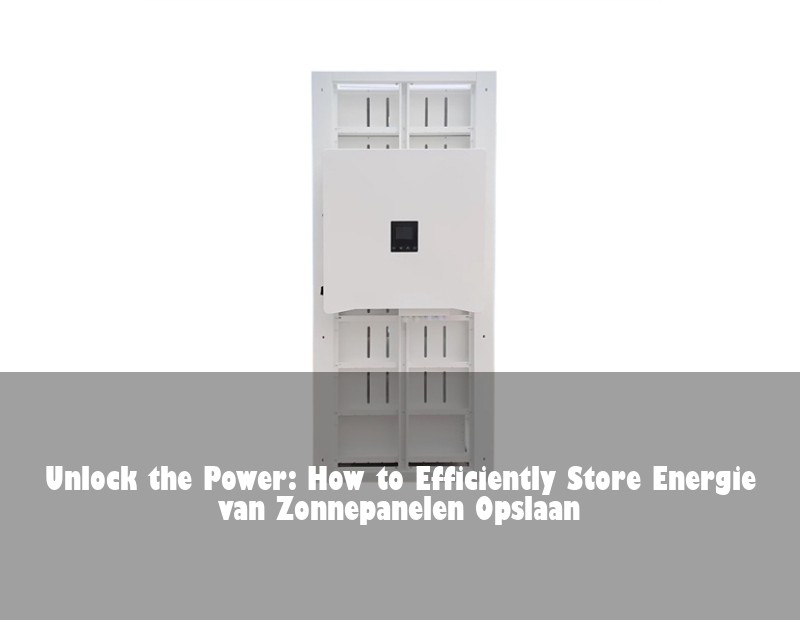 Unlock the Power: How to Efficiently Store Energie van Zonnepanelen Opslaan