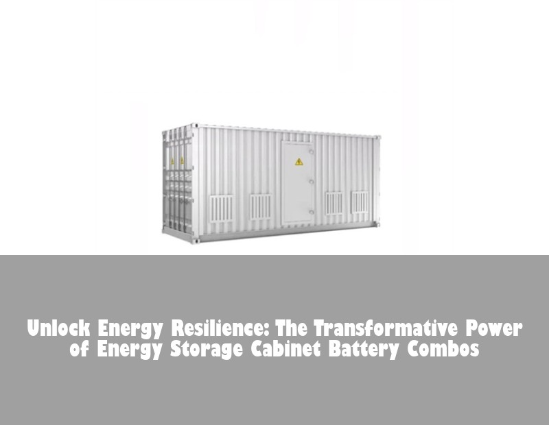 Unlock Energy Resilience: The Transformative Power of Energy Storage Cabinet Battery Combos | Huijue Bess