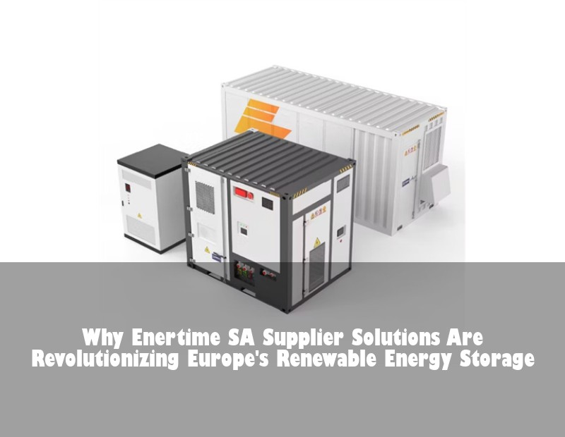 Why Enertime SA Supplier Solutions Are Revolutionizing Europe's Renewable Energy Storage | Huijue Bess