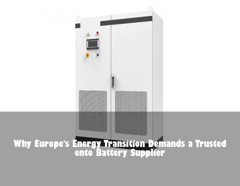 Why Europe's Energy Transition Demands a Trusted ento Battery Supplier