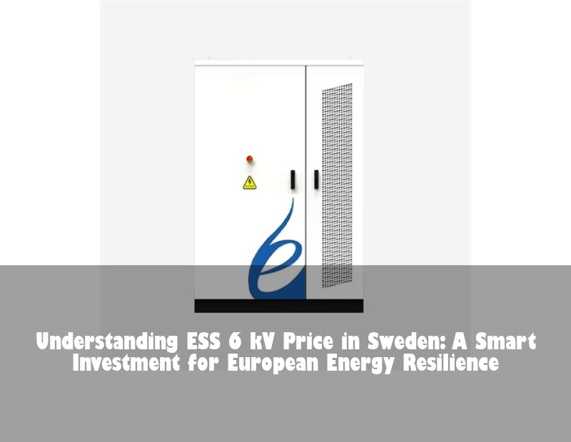 Understanding ESS 6 kV Price in Sweden: A Smart Investment for European Energy Resilience