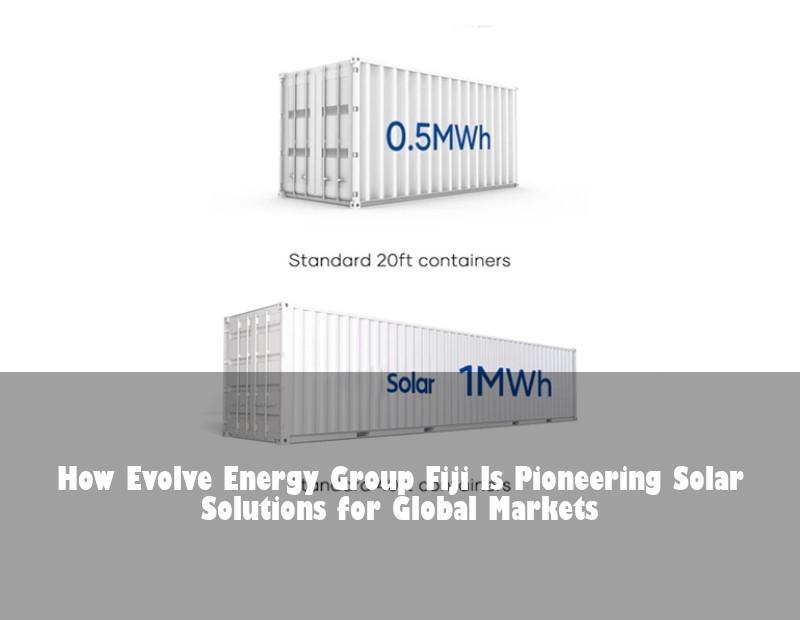 How Evolve Energy Group Fiji Is Pioneering Solar Solutions for Global Markets