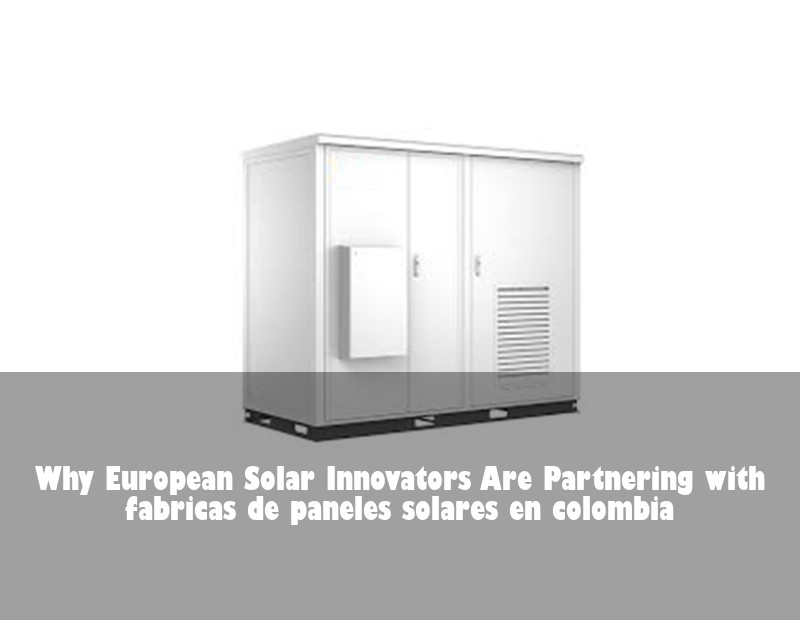 Why European Solar Innovators Are Partnering with fabricas de paneles solares en colombia