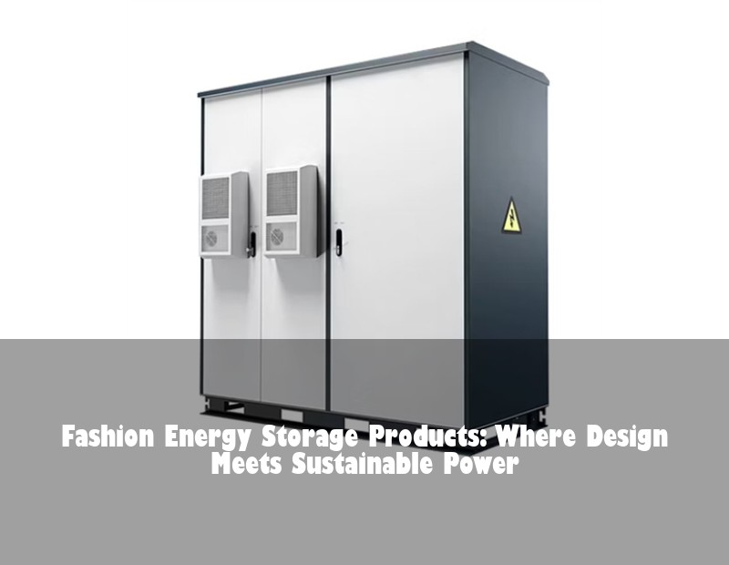 Fashion Energy Storage Products: Where Design Meets Sustainable Power