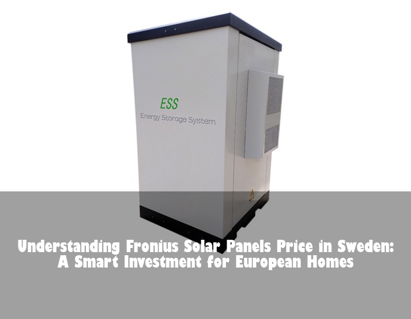 Understanding Fronius Solar Panels Price in Sweden: A Smart Investment for European Homes