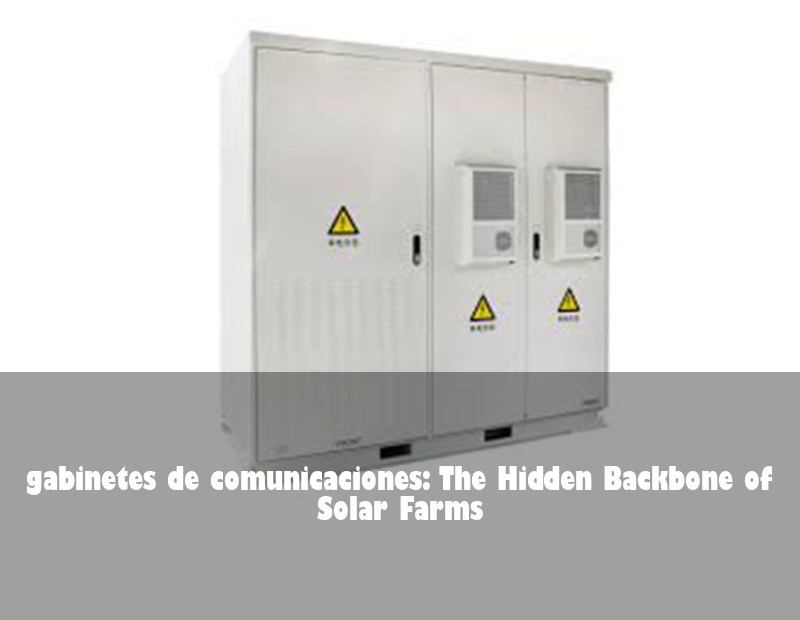 gabinetes de comunicaciones: The Hidden Backbone of Solar Farms