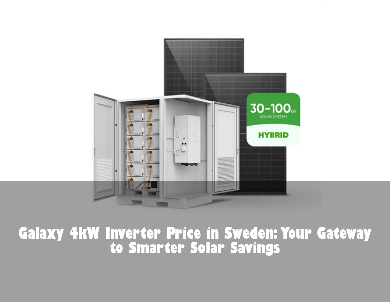 Galaxy 4kW Inverter Price in Sweden: Your Gateway to Smarter Solar Savings