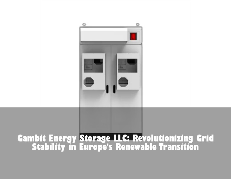Gambit Energy Storage LLC: Revolutionizing Grid Stability in Europe's Renewable Transition | Huijue Bess