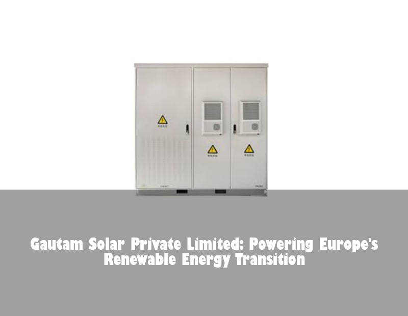 Gautam Solar Private Limited: Powering Europe's Renewable Energy Transition | Huijue Bess