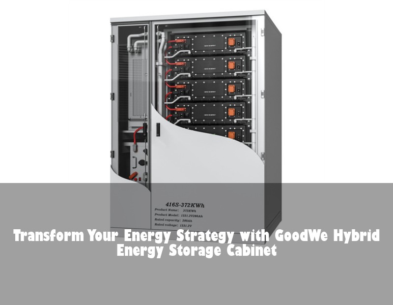 Transform Your Energy Strategy with GoodWe Hybrid Energy Storage Cabinet | Huijue Bess