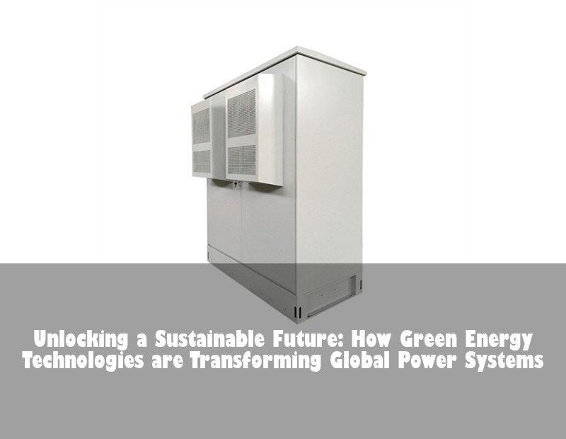 Unlocking a Sustainable Future: How Green Energy Technologies are Transforming Global Power Systems