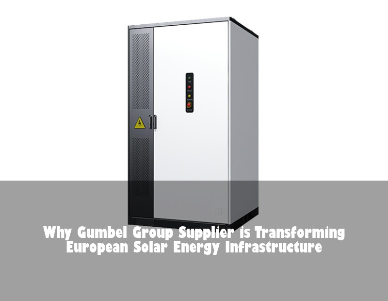 Why Gumbel Group Supplier is Transforming European Solar Energy Infrastructure