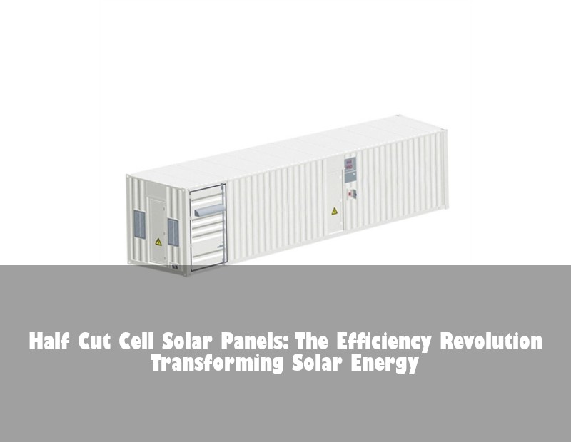 Half Cut Cell Solar Panels: The Efficiency Revolution Transforming Solar Energy