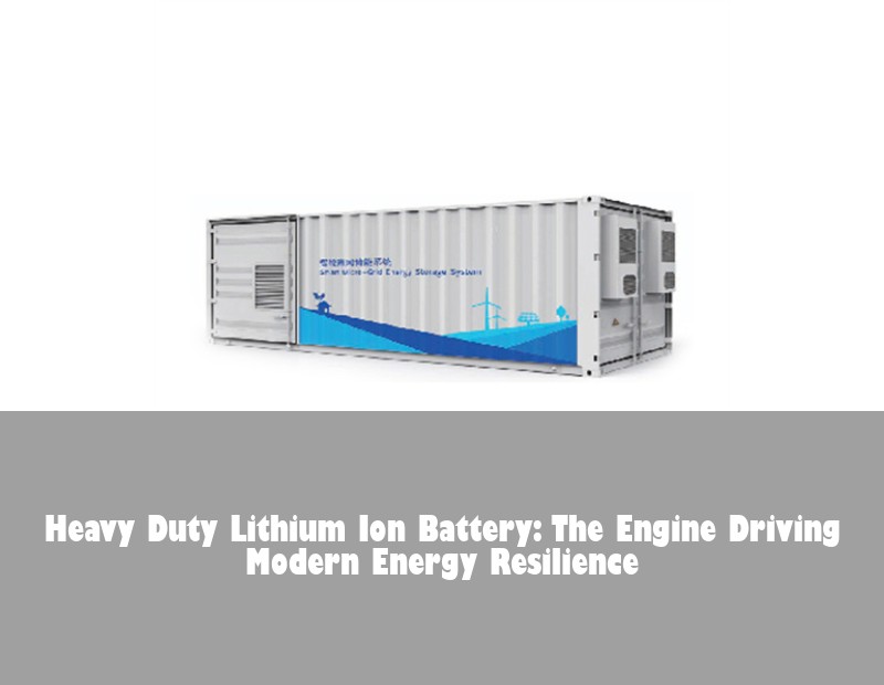 Heavy Duty Lithium Ion Battery: The Engine Driving Modern Energy Resilience | Huijue Bess
