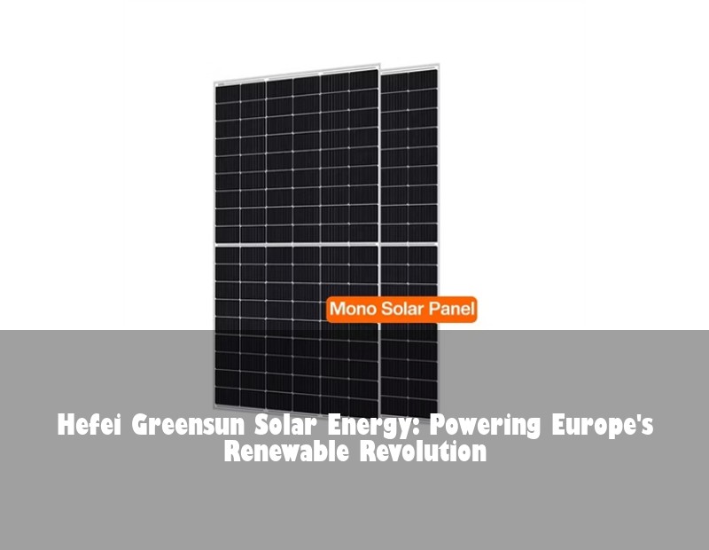 Hefei Greensun Solar Energy: Powering Europe's Renewable Revolution | Huijue Bess