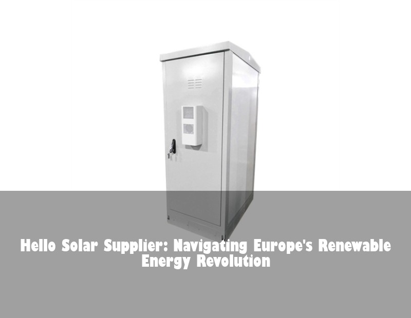 Hello Solar Supplier: Navigating Europe's Renewable Energy Revolution | Huijue Bess