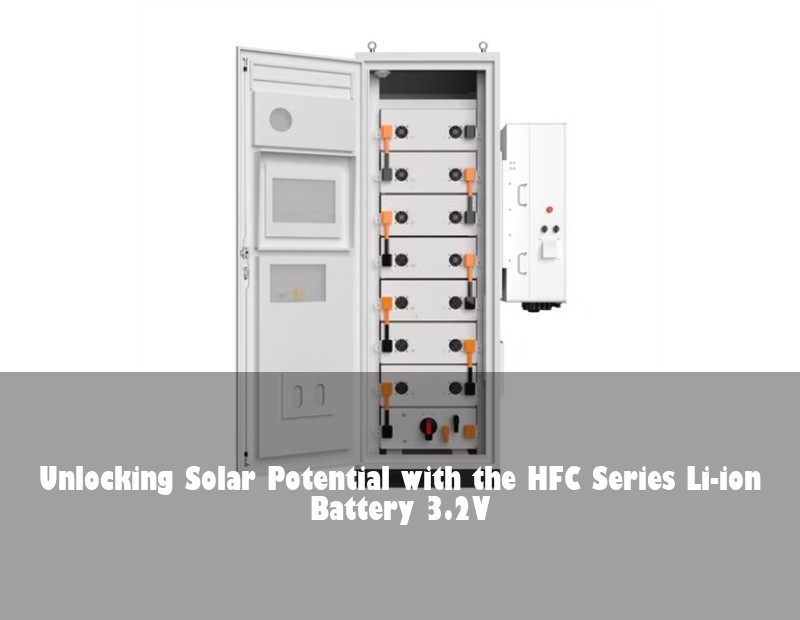 Unlocking Solar Potential with the HFC Series Li-ion Battery 3.2V | Huijue Bess