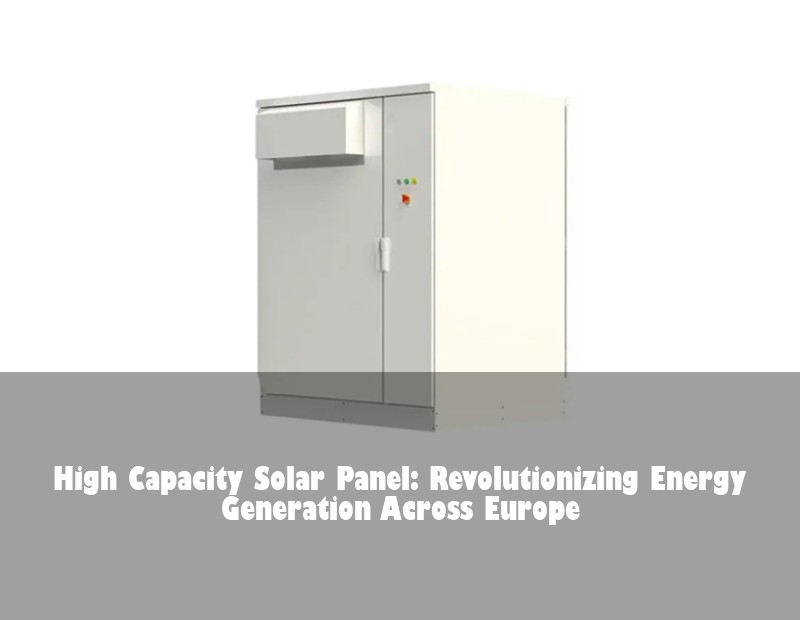 High Capacity Solar Panel: Revolutionizing Energy Generation Across Europe | Huijue Bess