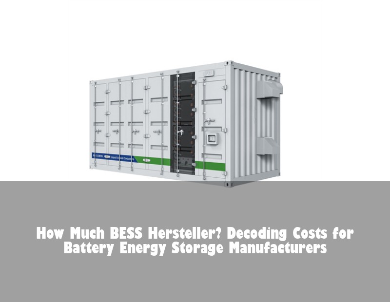 How Much BESS Hersteller? Decoding Costs for Battery Energy Storage Manufacturers
