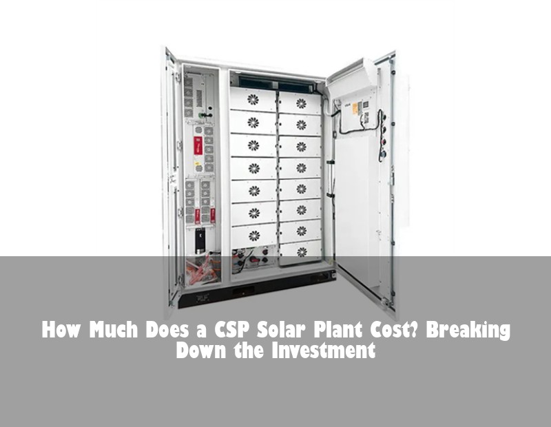How Much Does a CSP Solar Plant Cost? Breaking Down the Investment