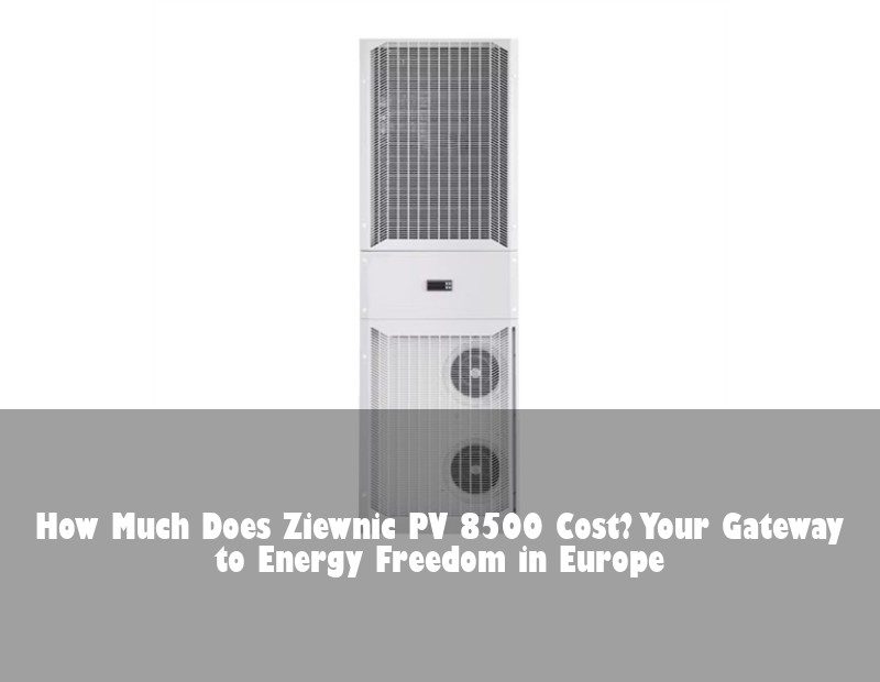 How Much Does Ziewnic PV 8500 Cost? Your Gateway to Energy Freedom in Europe