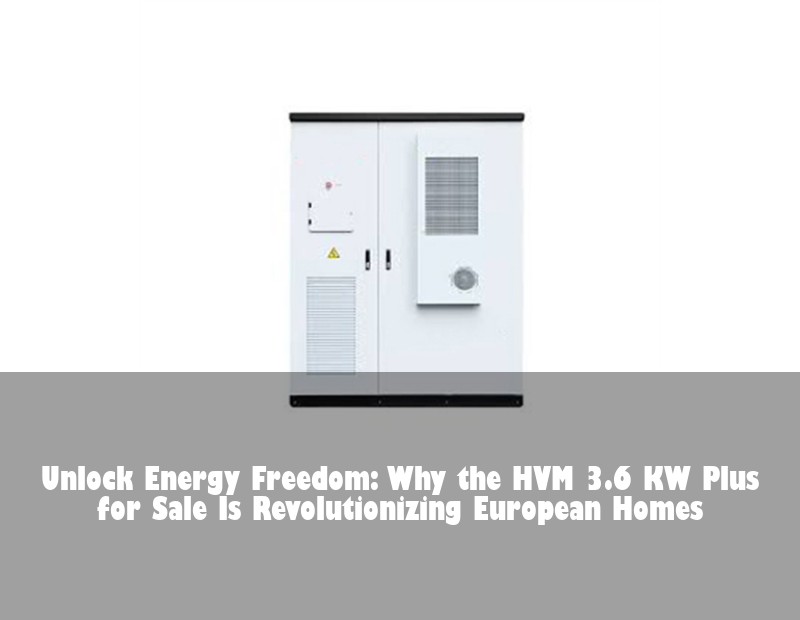 Unlock Energy Freedom: Why the HVM 3.6 KW Plus for Sale Is Revolutionizing European Homes