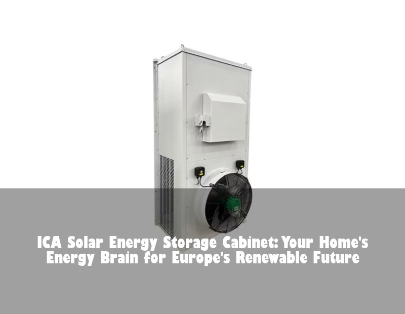 ICA Solar Energy Storage Cabinet: Your Home's Energy Brain for Europe's Renewable Future | Huijue Bess
