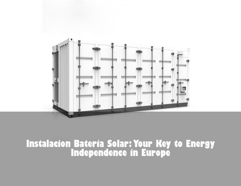 Instalacion Bateria Solar: Your Key to Energy Independence in Europe | Huijue Bess