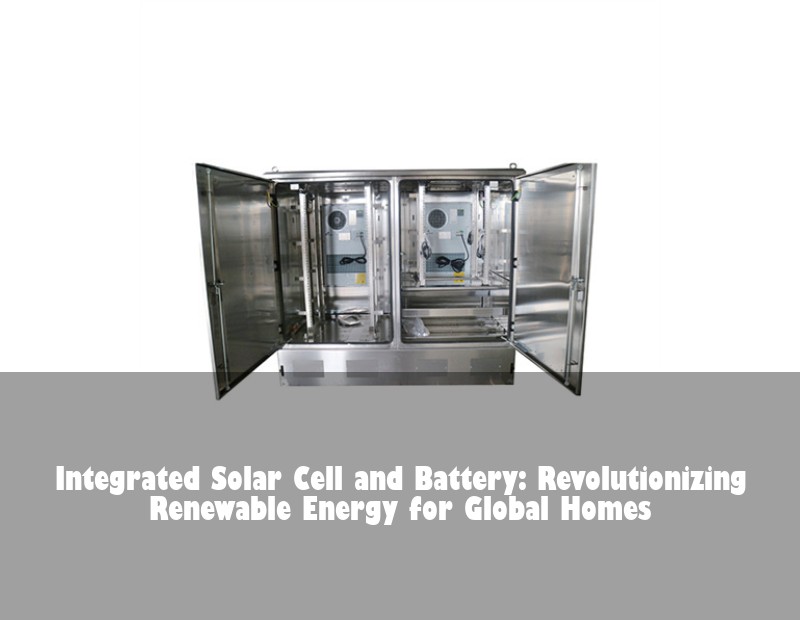 Integrated Solar Cell and Battery: Revolutionizing Renewable Energy for Global Homes