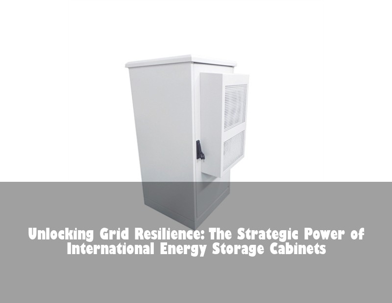 Unlocking Grid Resilience: The Strategic Power of International Energy Storage Cabinets | Huijue Bess