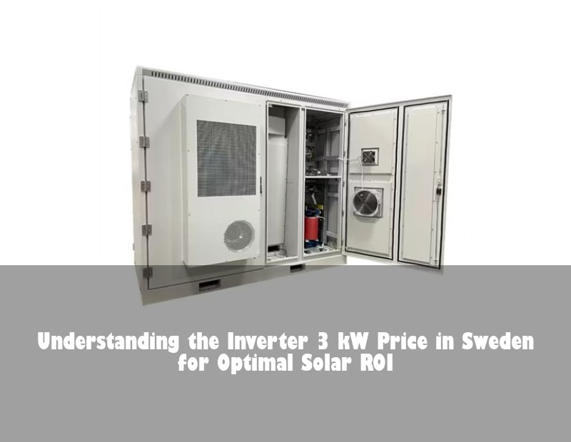 Understanding the Inverter 3 kW Price in Sweden for Optimal Solar ROI