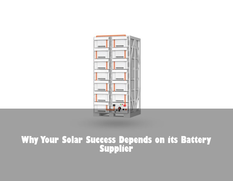 Why Your Solar Success Depends on its Battery Supplier | Huijue Bess