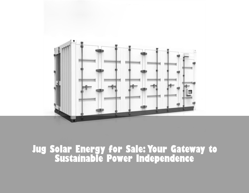 Jug Solar Energy for Sale: Your Gateway to Sustainable Power Independence | Huijue Bess