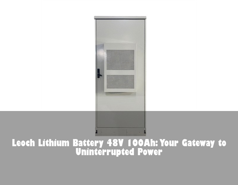 Leoch Lithium Battery 48V 100Ah: Your Gateway to Uninterrupted Power