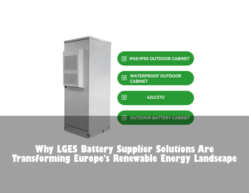 Why LGES Battery Supplier Solutions Are Transforming Europe's Renewable Energy Landscape