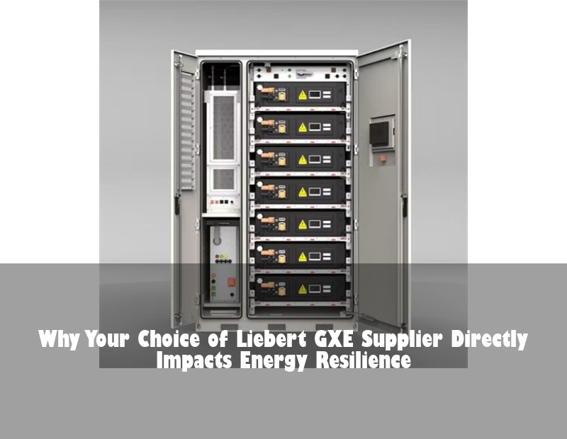 Why Your Choice of Liebert GXE Supplier Directly Impacts Energy Resilience | Huijue Bess