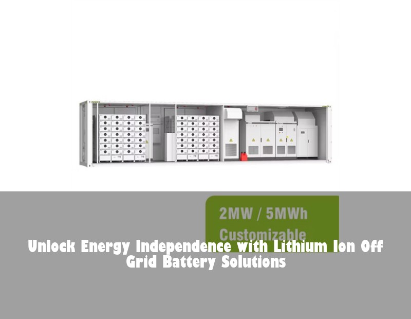 Unlock Energy Independence with Lithium Ion Off Grid Battery Solutions