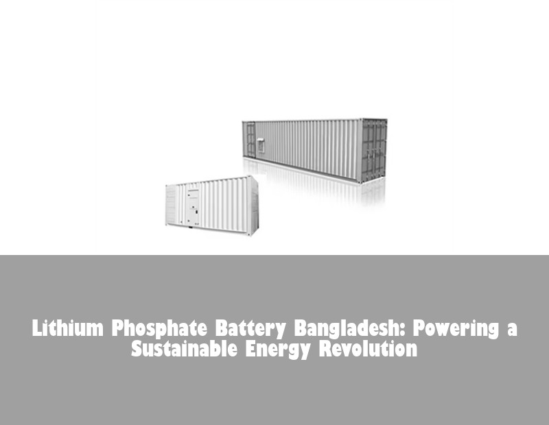 Lithium Phosphate Battery Bangladesh: Powering a Sustainable Energy Revolution