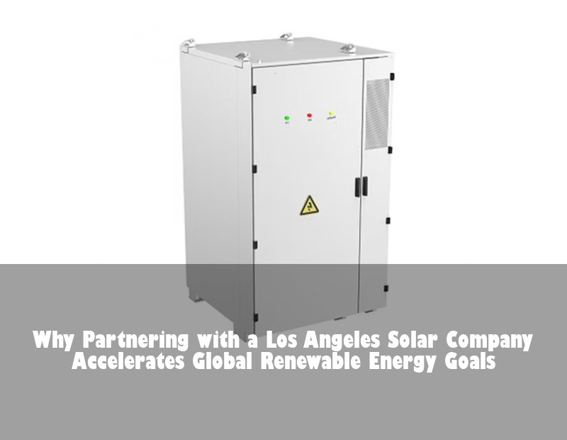 Why Partnering with a Los Angeles Solar Company Accelerates Global Renewable Energy Goals | Huijue Bess
