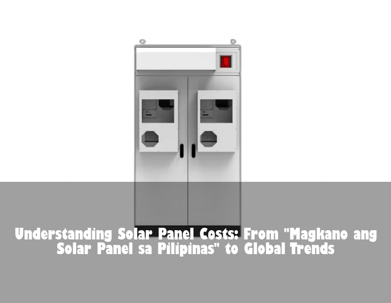 Understanding Solar Panel Costs: From "Magkano ang Solar Panel sa Pilipinas" to Global Trends