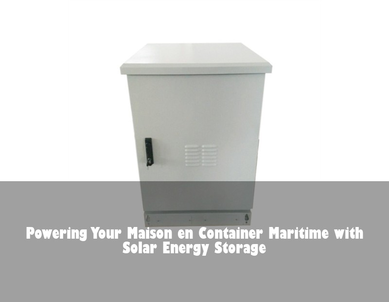 Powering Your Maison en Container Maritime with Solar Energy Storage | Huijue Bess