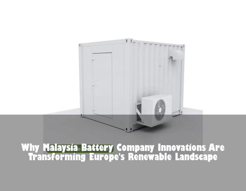 Why Malaysia Battery Company Innovations Are Transforming Europe's Renewable Landscape