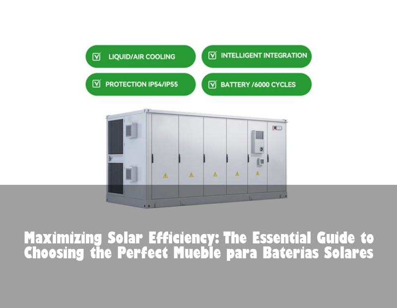 Maximizing Solar Efficiency: The Essential Guide to Choosing the Perfect Mueble para Baterias Solares | Huijue Bess