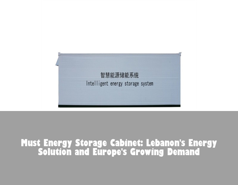 Must Energy Storage Cabinet: Lebanon's Energy Solution and Europe's Growing Demand