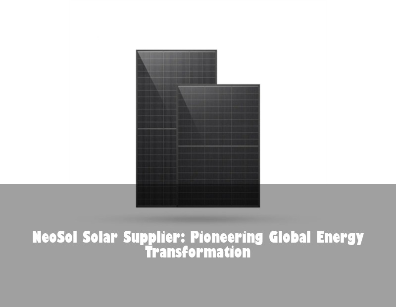 NeoSol Solar Supplier: Pioneering Global Energy Transformation | Huijue Bess