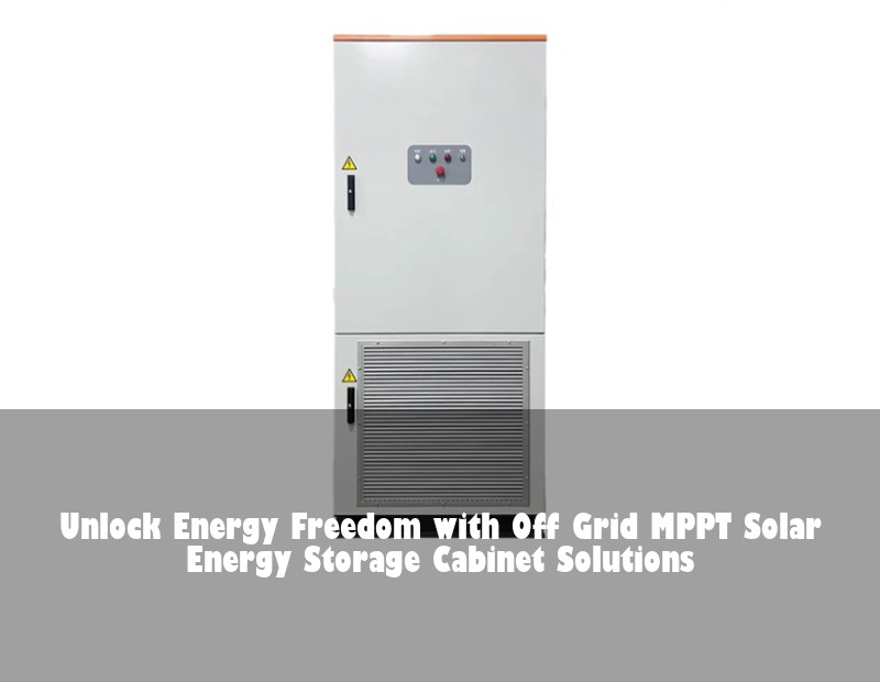 Unlock Energy Freedom with Off Grid MPPT Solar Energy Storage Cabinet Solutions | Huijue Bess