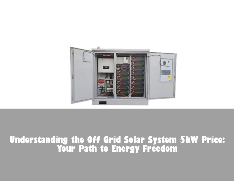 Understanding the Off Grid Solar System 5kW Price: Your Path to Energy Freedom