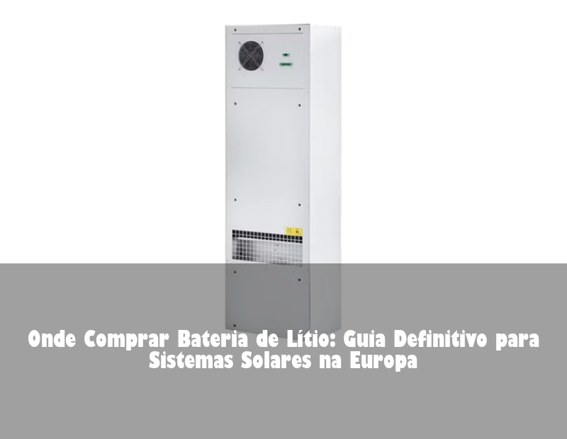 Onde Comprar Bateria de Lítio: Guia Definitivo para Sistemas Solares na Europa
