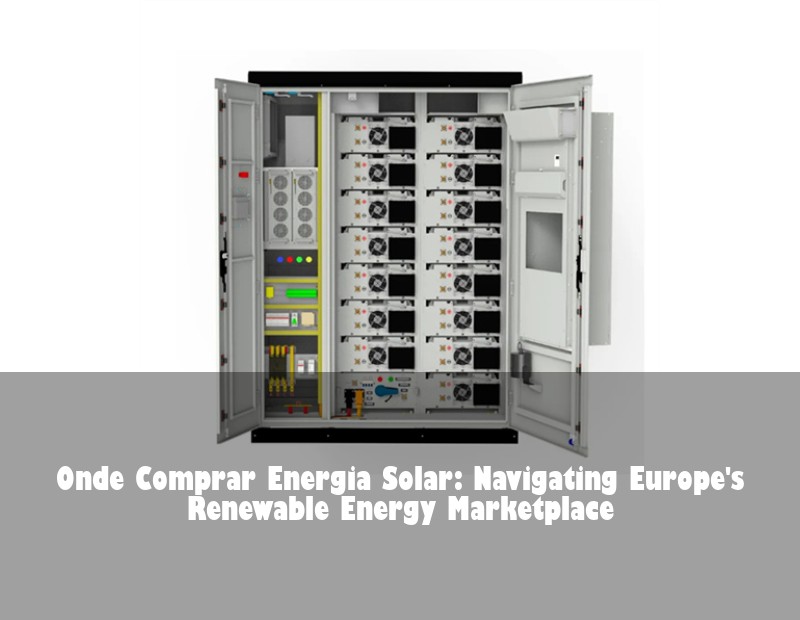 Onde Comprar Energia Solar: Navigating Europe's Renewable Energy Marketplace | Huijue Bess