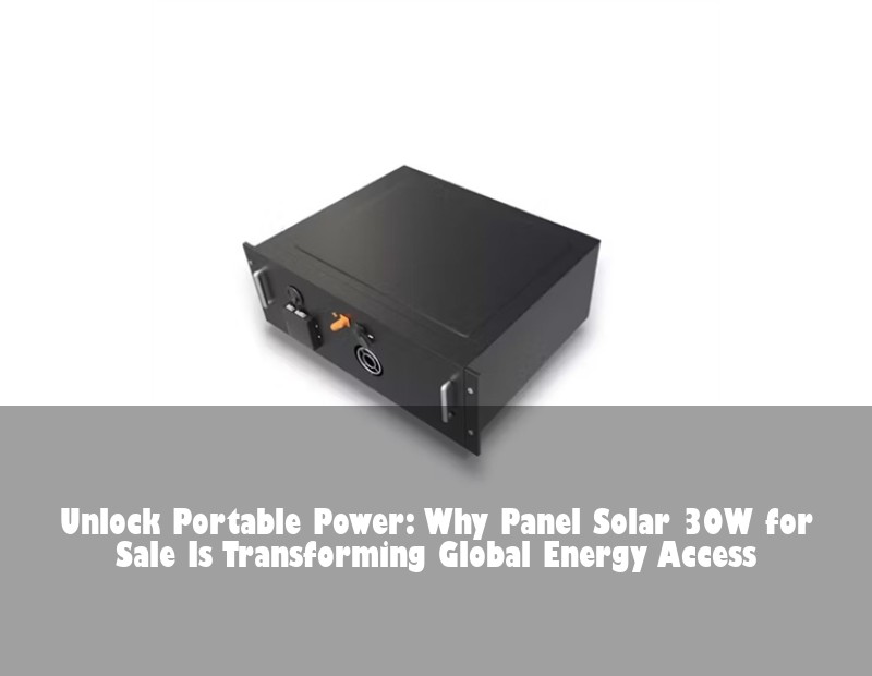 Unlock Portable Power: Why Panel Solar 30W for Sale Is Transforming Global Energy Access